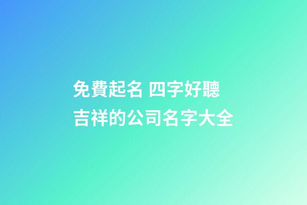 免費起名 四字好聽吉祥的公司名字大全-第1張-公司起名-玄機(jī)派